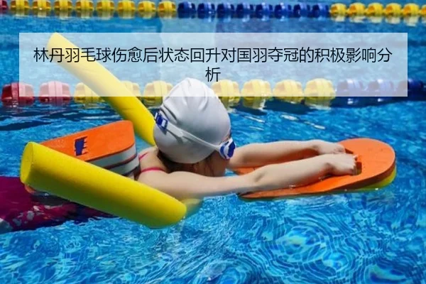 林丹羽毛球伤愈后状态回升对国羽夺冠的积极影响分析